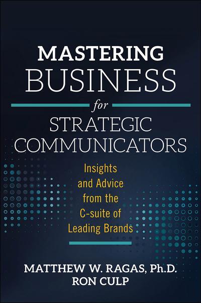 Matthew W. Ragas and Ron Culp (Eds.), Mastering Business for Strategic Communicators: Insights and Advice from the C-suite of Leading Brands