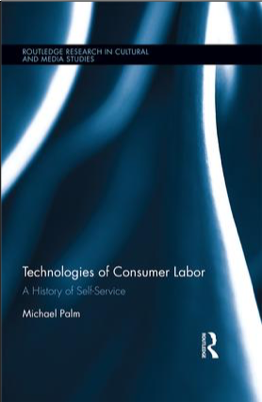 Michael Palm, Technologies of Consumer Labor: A History of Self-Service