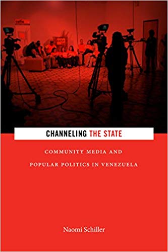 Naomi Schiller, Channeling the State: Community Media and Popular Politics in Venezuela
