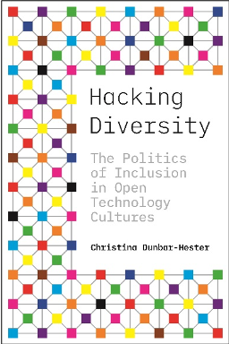 Christina Dunbar-Hester, Hacking Diversity: The Politics of Inclusion in Open Technology Cultures