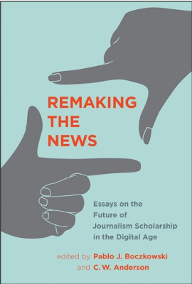 Pablo J. Boczkowski and C. W. Anderson (Eds.), Remaking the News: Essays on the Future of Journalism Scholarship in the Digital Age