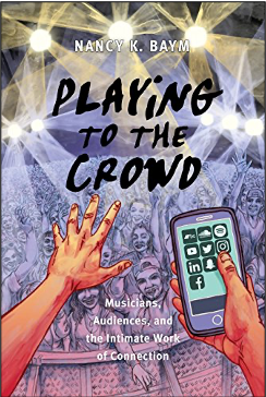Nancy K. Baym, Playing to the Crowd: Musicians, Audiences, and the Intimate Work of Connection