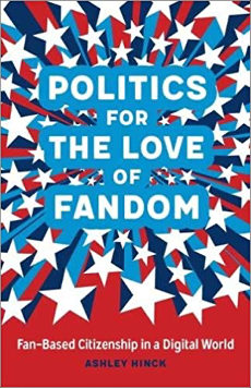 Ashley Hinck, Politics for the Love of Fandom: Fan-Based Citizenship in a Digital World