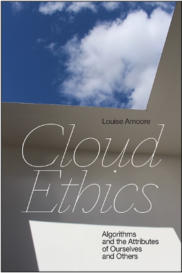 Louise Amoore, Cloud Ethics: Algorithms and the Attributes of Ourselves and Others