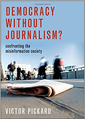 Victor Pickard, Democracy Without Journalism? Confronting the Misinformation Society