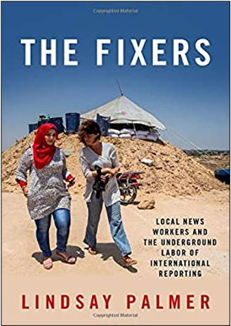 Lindsay Palmer, The Fixers: Local News Workers and the Underground Labor of International Reporting
