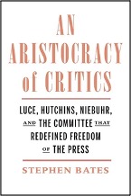 Stephen Bates, An Aristocracy of Critics: Luce, Hutchins, Niebuhr, and the Committee That Redefined Freedom of the Press