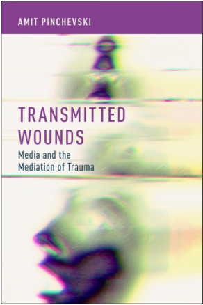 Amit Pinchevski, Transmitted Wounds: Media and the Mediation of Trauma