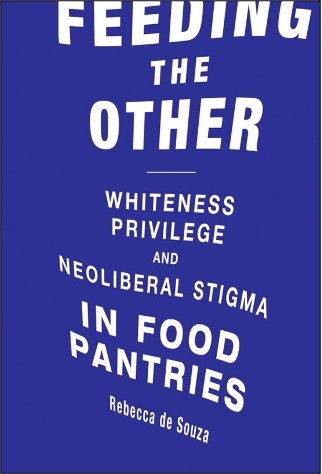 Rebecca de Souza, Feeding the Other: Whiteness, Privilege, and Neoliberal Stigma in Food Pantries
