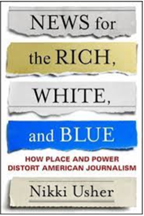 Nikki Usher, News for the Rich, White, and Blue: How Place and Power Distort American Journalism