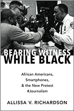Allissa V. Richardson, Bearing Witness While Black: African Americans, Smartphones, & the New Protest #Journalism