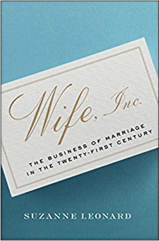 Suzanne Leonard, Wife, Inc: The Business of Marriage in the Twenty-First Century