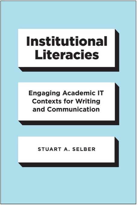 Stuart A. Selber, Institutional Literacies: Engaging Academic IT Contexts for Writing and Communication