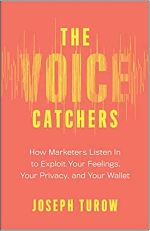 Joseph Turow, The Voice Catchers: How Marketers Listen In to Exploit Your Feelings, Your Privacy, and Your Wallet