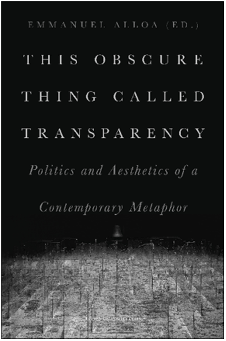 Emmanuel Alloa (Ed.), This Obscure Thing Called Transparency: Politics and Aesthetics of a Contemporary Metaphor