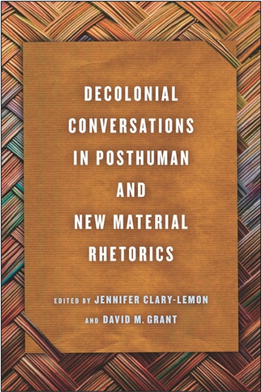 Jennifer Clary-Lemon and David M. Grant (Eds.), Decolonial Conversations in Posthuman and New Material Rhetorics