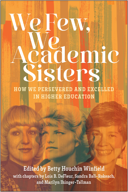 Lois M. DeFleur, Sandra Ball-Rokeach, and Marilyn Ihinger-Tallman, We Few, We Academic Sisters: How We Persevered and Excelled in Higher Education (Betty Houchin Winfield, Ed.)