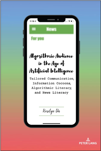 Roselyn Du, Algorithmic Audience in the Age of Artificial Intelligence: Tailored Communication, Information Cocoons, Algorithmic Literacy, and News Literacy