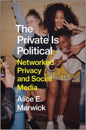 Alice E. Marwick, The Private Is Political: Networked Privacy and Social Media